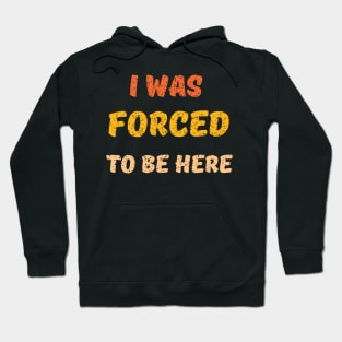 i was forced to be here Hoodie